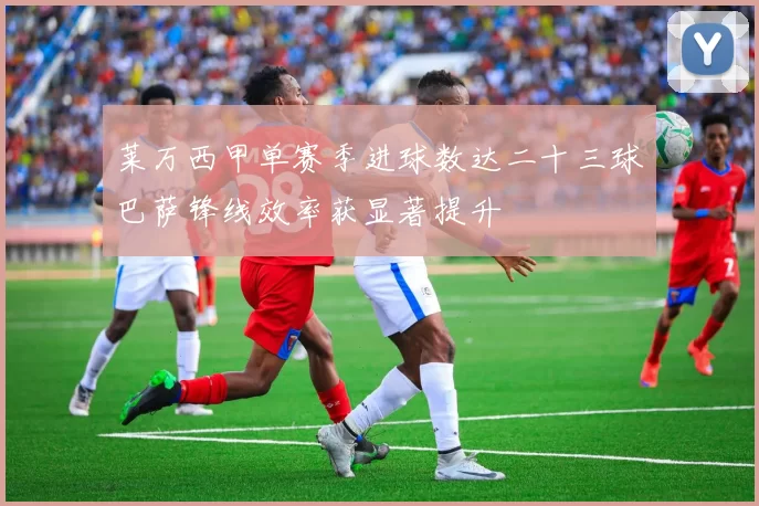 莱万西甲单赛季进球数达二十三球巴萨锋线效率获显著提升