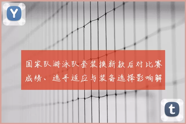 国家队游泳队套装换新款后对比赛成绩、选手适应与装备选择影响解析