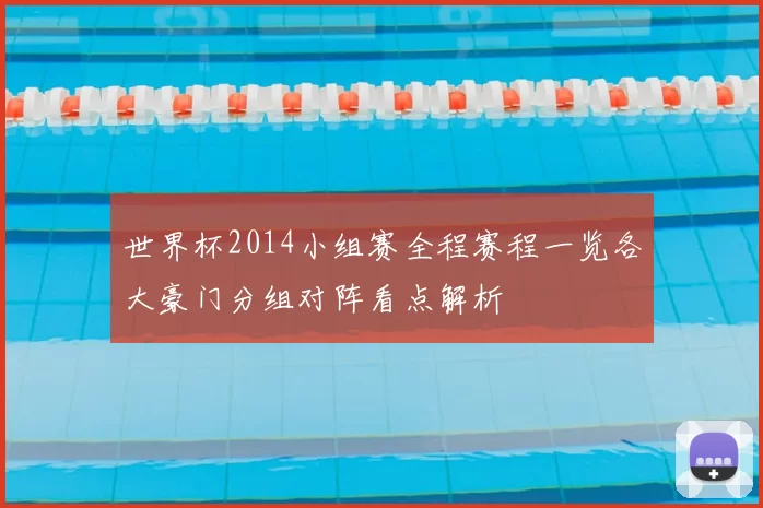 世界杯2014小组赛全程赛程一览各大豪门分组对阵看点解析