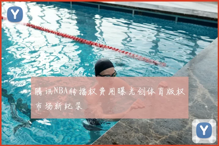 腾讯NBA转播权费用曝光创体育版权市场新纪录