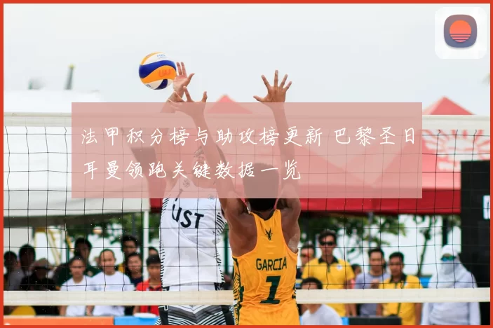 法甲积分榜与助攻榜更新 巴黎圣日耳曼领跑关键数据一览