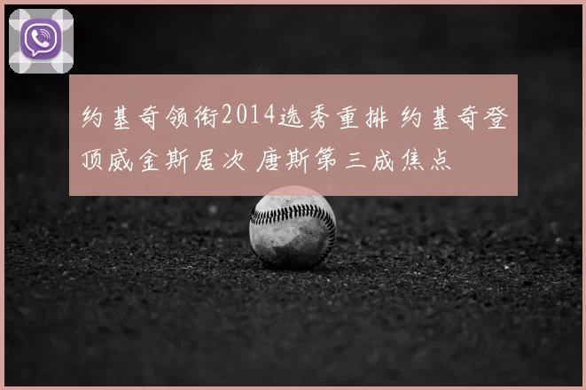 约基奇领衔2014选秀重排 约基奇登顶威金斯居次 唐斯第三成焦点