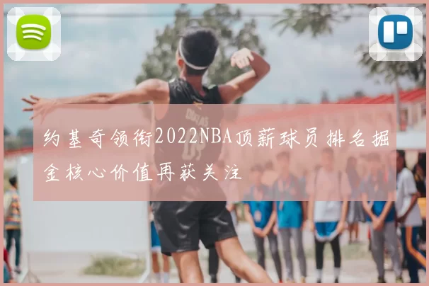 约基奇领衔2022NBA顶薪球员排名掘金核心价值再获关注