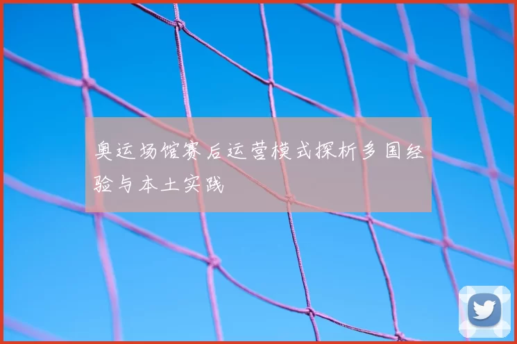 奥运场馆赛后运营模式探析多国经验与本土实践