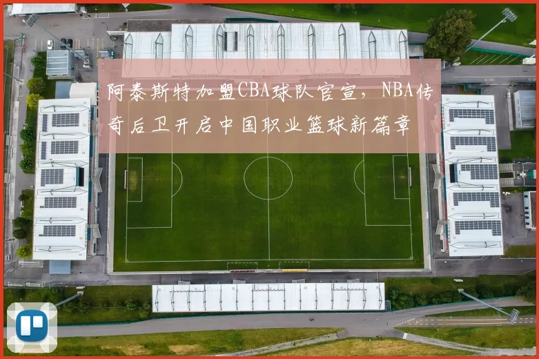 阿泰斯特加盟CBA球队官宣,NBA传奇后卫开启中国职业篮球新篇章
