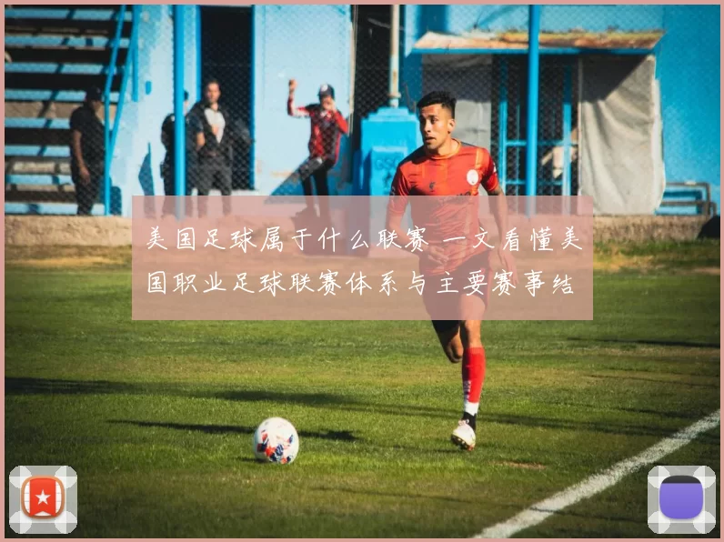 美国足球属于什么联赛 一文看懂美国职业足球联赛体系与主要赛事结构
