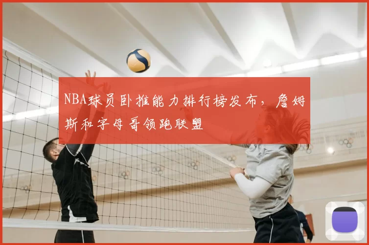 NBA球员卧推能力排行榜发布，詹姆斯和字母哥领跑联盟