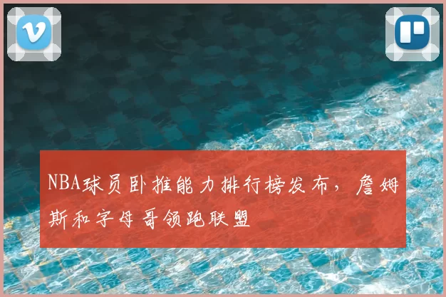 NBA球员卧推能力排行榜发布，詹姆斯和字母哥领跑联盟