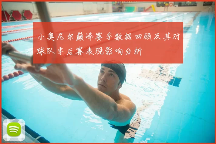 小奥尼尔巅峰赛季数据回顾及其对球队季后赛表现影响分析