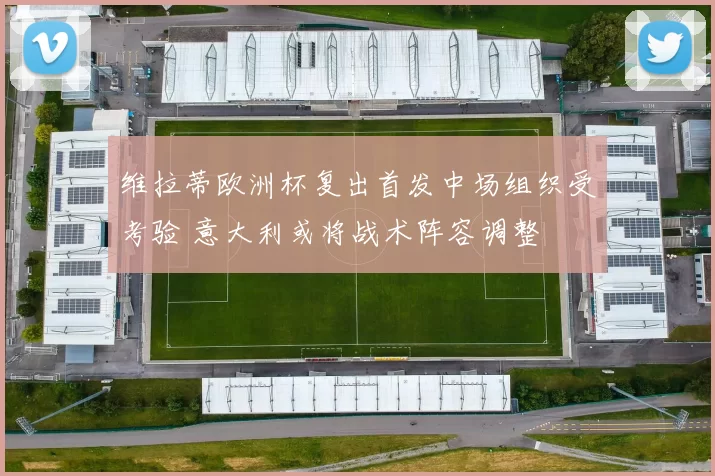 维拉蒂欧洲杯复出首发中场组织受考验 意大利或将战术阵容调整