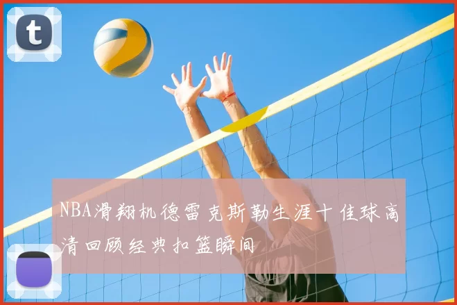 NBA滑翔机德雷克斯勒生涯十佳球高清回顾经典扣篮瞬间