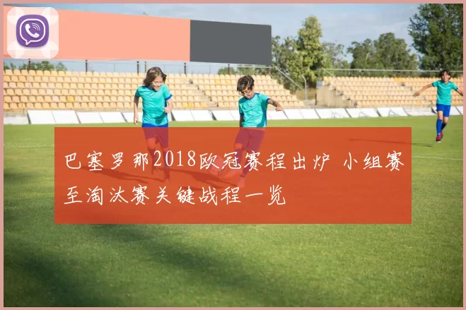 巴塞罗那2018欧冠赛程出炉 小组赛至淘汰赛关键战程一览