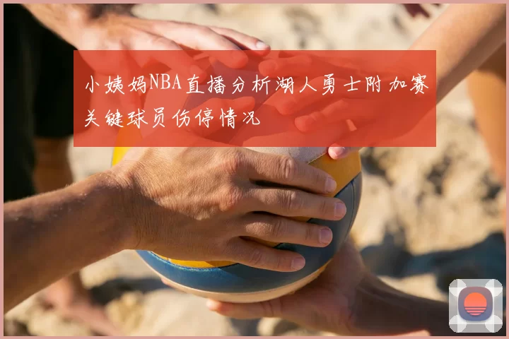 小姨妈NBA直播分析湖人勇士附加赛关键球员伤停情况