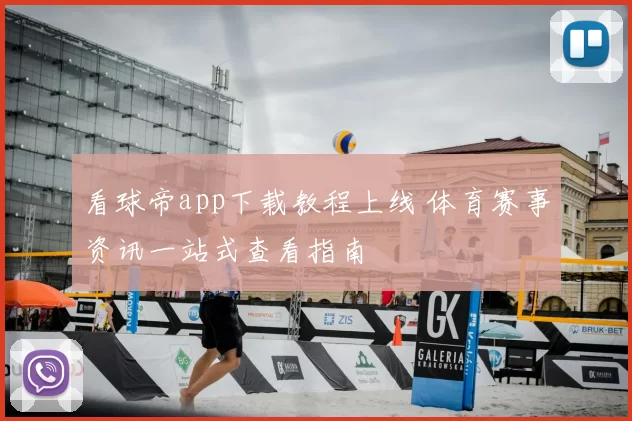 看球帝app下载教程上线 体育赛事资讯一站式查看指南