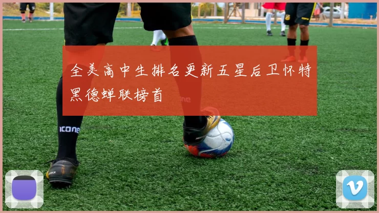 全美高中生排名更新五星后卫怀特黑德蝉联榜首