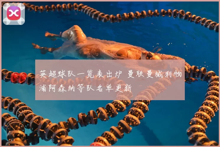 英超球队一览表出炉 曼联曼城利物浦阿森纳等队名单更新