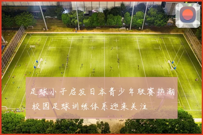 足球小子启发日本青少年联赛热潮 校园足球训练体系迎来关注