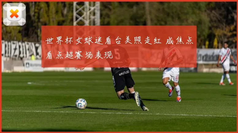 世界杯女球迷看台美照走红 成焦点看点超赛场表现