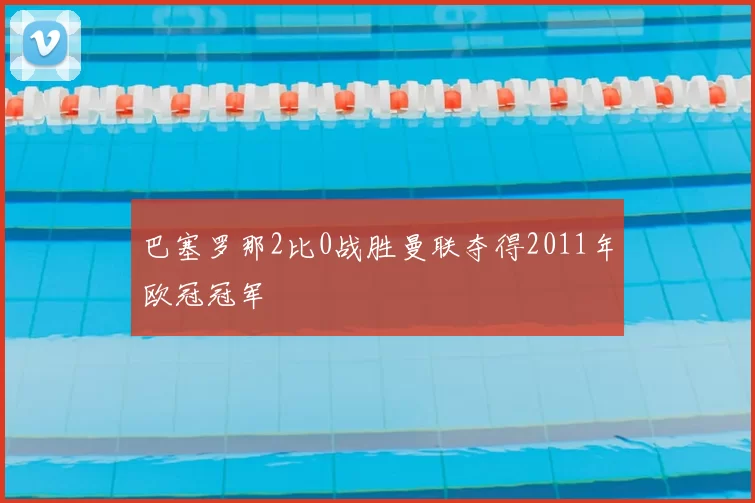 巴塞罗那2比0战胜曼联夺得2011年欧冠冠军