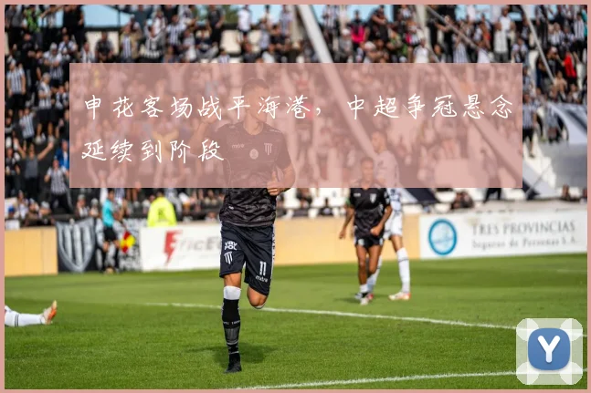 申花客场战平海港，中超争冠悬念延续到阶段