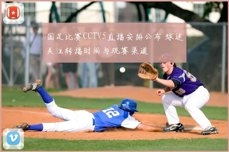 国足比赛CCTV5直播安排公布 球迷关注转播时间与观赛渠道