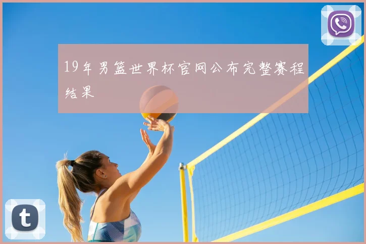 19年男篮世界杯官网公布完整赛程结果