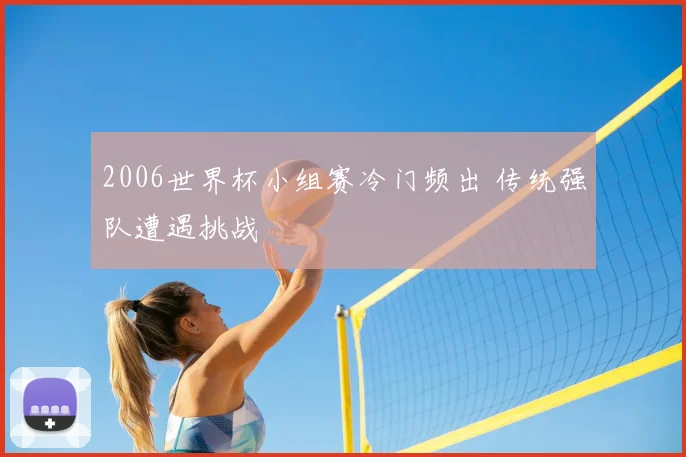 2006世界杯小组赛冷门频出 传统强队遭遇挑战