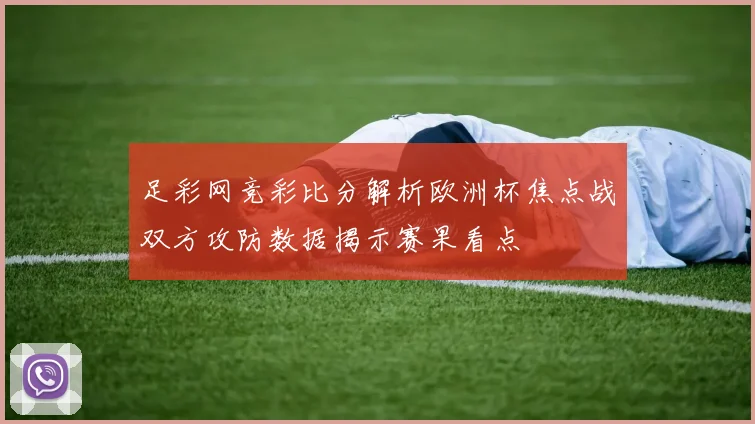 足彩网竞彩比分解析欧洲杯焦点战双方攻防数据揭示赛果看点