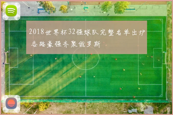 2018世界杯32强球队完整名单出炉 各路豪强齐聚俄罗斯