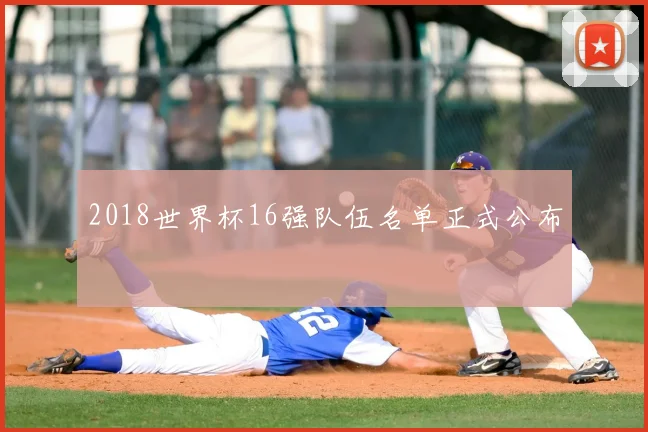 2018世界杯16强队伍名单正式公布