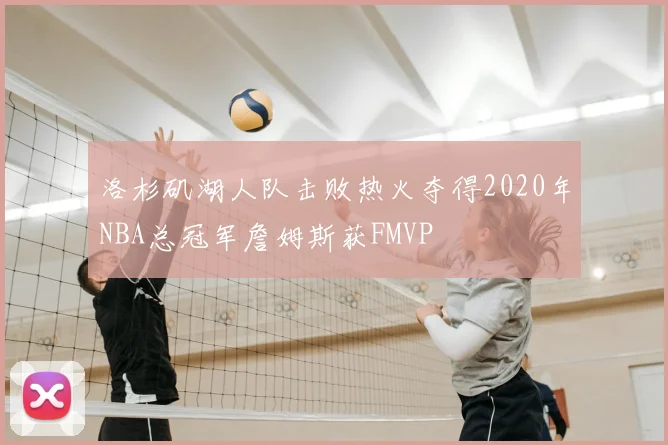 洛杉矶湖人队击败热火夺得2020年NBA总冠军詹姆斯获FMVP