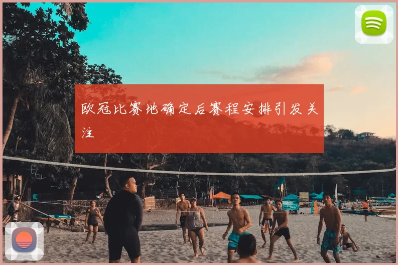 欧冠比赛地确定后赛程安排引发关注