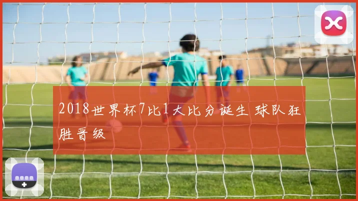 2018世界杯7比1大比分诞生 球队狂胜晋级