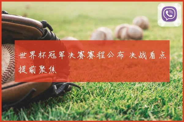 世界杯冠军决赛赛程公布 决战看点提前聚焦